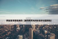 网站背景颜色制作（制作网页如何给背景设置颜色）