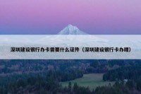 深圳建设银行办卡需要什么证件（深圳建设银行卡办理）