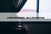 上传照片制作相册网站，照片上传平台操作手册
