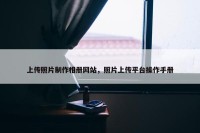 上传照片制作相册网站，照片上传平台操作手册