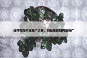 如何在短网站推广运营，网站现在如何做推广