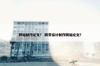 网站制作论文？ 网页设计制作网站论文？