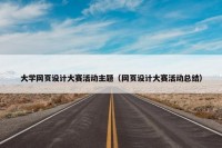 大学网页设计大赛活动主题（网页设计大赛活动总结）