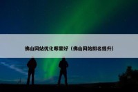 佛山网站优化哪里好（佛山网站排名提升）