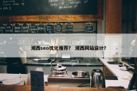 湘西seo优化推荐？ 湘西网站设计？