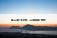 做seo推广多少钱？ seo网络推广费用？