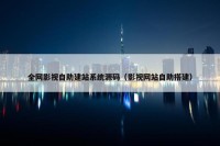 全网影视自助建站系统源码（影视网站自助搭建）
