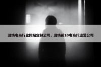 潍坊电商行业网站定制公司，潍坊前10电商代运营公司