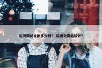 临沂网站定制多少钱？ 临沂做网站设计？