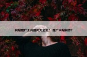 网站推广工具图片大全集？ 推广网站制作？
