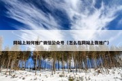 网站上如何推广微信公众号（怎么在网站上做推广）