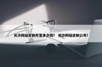 长沙网站定制开发多少钱？ 长沙网站定制公司？