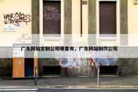 广东网站定制公司哪里有，广东网站制作公司