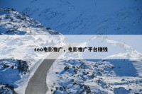 seo电影推广，电影推广平台赚钱