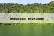 惠州靠谱网站定制？ 惠州制作公司网站？