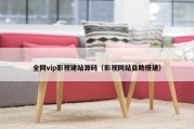 全网vip影视建站源码（影视网站自助搭建）