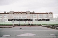 清远专业桥梁钢筋网站建设？ 三水区违章办理？