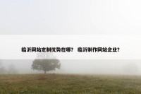 临沂网站定制优势在哪？ 临沂制作网站企业？