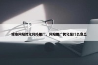 健康网站优化网络推广，网站推广优化是什么意思