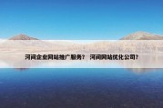 河间企业网站推广服务？ 河间网站优化公司？