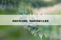 网站开发大揭秘，网站开发是什么意思