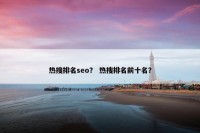 热搜排名seo？ 热搜排名前十名？
