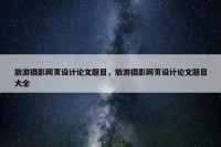 旅游摄影网页设计论文题目，旅游摄影网页设计论文题目大全