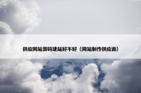 供应网站源码建站好不好（网站制作供应商）
