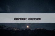 网站定制策略？ 网站定制流程？