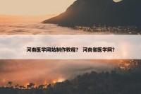 河南医学网站制作教程？ 河南省医学网？