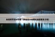 来宾网页设计价格（网站设计收费标准需要多少钱）
