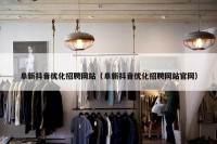 阜新抖音优化招聘网站（阜新抖音优化招聘网站官网）