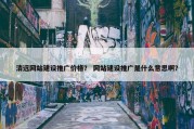 清远网站建设推广价格？ 网站建设推广是什么意思啊？