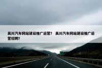 吴川汽车网站建设推广运营？ 吴川汽车网站建设推广运营招聘？