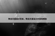 物流方案设计范本，物流方案设计内容有哪些