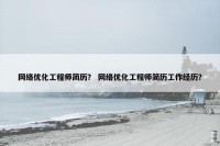 网络优化工程师简历？ 网络优化工程师简历工作经历？