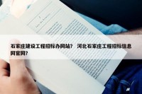 石家庄建设工程招标办网站？ 河北石家庄工程招标信息网官网？