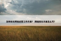 怎样优化网站运营工作方案？ 网站优化方案怎么写？