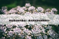 网站建设制作重庆？ 重庆网站建设模板制作？