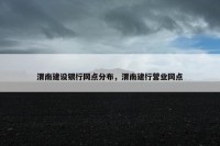 渭南建设银行网点分布，渭南建行营业网点