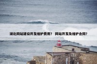 湖北网站建设开发维护费用？ 网站开发及维护合同？