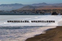有网站源码后怎么建站，有网站源码怎么搭建网站