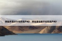 网站开发计入无形资产吗？ 网站建设属于无形资产吗？