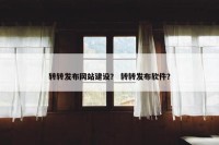 转转发布网站建设？ 转转发布软件？