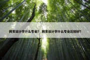 网页设计学什么专业？ 网页设计学什么专业比较好？