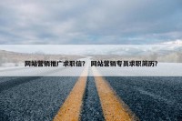 网站营销推广求职信？ 网站营销专员求职简历？