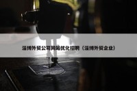 淄博外贸公司网站优化招聘（淄博外贸企业）