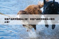 家居产品网页排版设计图？ 家居产品网页排版设计图怎么做？