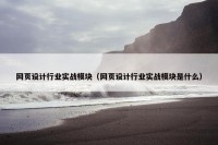 网页设计行业实战模块（网页设计行业实战模块是什么）