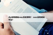 diy自助建站saas系统源码？ saas自助建站平台？